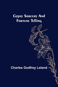 Gypsy Sorcery and Fortune Telling - Godfrey Leland, Charles