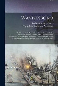 Waynesboro: the History of a Settlement in the County Formerly Called Cumberland, but Later Franklin, in the Commonwealth of Penns