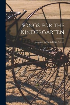 Songs for the Kindergarten: Arranged for Use in Public Schools - Anonymous