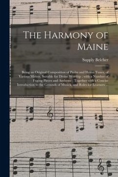 The Harmony of Maine: Being an Original Composition of Psalm and Hymn Tunes, of Various Metres, Suitable for Divine Worship; With a Number o - Belcher, Supply