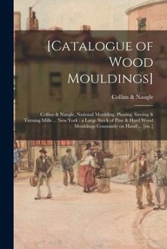 [Catalogue of Wood Mouldings]: Collins & Naugle, National Moulding, Planing, Sawing & Turning Mills ... New York: a Large Stock of Pine & Hard Wood M