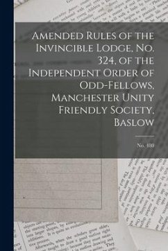 Amended Rules of the Invincible Lodge, No. 324, of the Independent Order of Odd-fellows, Manchester Unity Friendly Society, Baslow; no. 480 - Anonymous