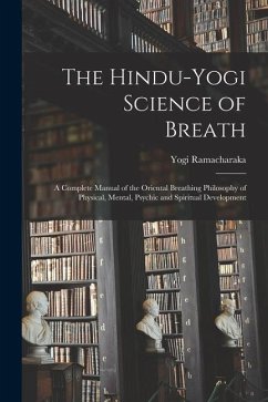 The Hindu-Yogi Science of Breath: a Complete Manual of the Oriental Breathing Philosophy of Physical, Mental, Psychic and Spiritual Development - Ramacharaka, Yogi