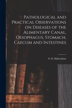 Pathological and Practical Observations on Diseases of the Alimentary Canal, Oesophagus, Stomach, Caecum and Intestines