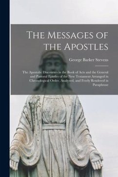 The Messages of the Apostles [microform]: the Apostolic Discourses in the Book of Acts and the General and Pastoral Epistles of the New Testament Arra - Stevens, George Barker