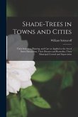 Shade-trees in Towns and Cities: Their Selection, Planting, and Care as Applied to the Art of Street Decoration, Their Diseases and Remedies, Their Mu