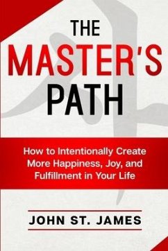 Master's Path: How to Intentionally Create More Happiness, Joy, and Fulfillment in Your Life - Stjames, John