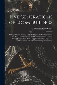 Five Generations of Loom Builders; a Story of Loom Building From the Days of the Craftmanship of the Hand Loom Weaver to the Modern Automatic Loom of