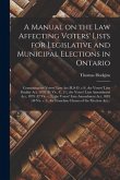 A Manual on the Law Affecting Voters' Lists for Legislative and Municipal Elections in Ontario [microform]: Containing the Voters' Lists Act (R.S.O. C