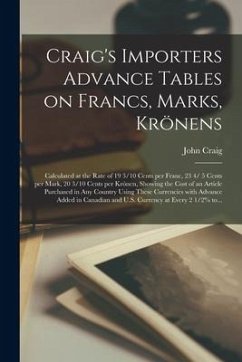 Craig's Importers Advance Tables on Francs, Marks, Krönens [microform]: Calculated at the Rate of 19 3/10 Cents per Franc, 23 4/ 5 Cents per Mark, 20 - Craig, John