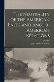 The Neutrality of the American Lakes and Anglo-American Relations [microform]