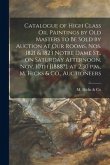 Catalogue of High Class Oil Paintings by Old Masters to Be Sold by Auction at Our Rooms, Nos. 1821 & 1823 Notre Dame St., on Saturday Afternoon, Nov.
