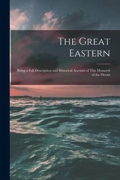 The Great Eastern [microform]: Being a Full Description and Historical Account of This Monarch of the Ocean - Anonymous