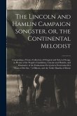 The Lincoln and Hamlin Campaign Songster, or, the Continental Melodist: Comprising a Choice Collection of Original and Selected Songs, in Honor of the