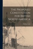 The Proposed Constitution for British North America [microform]