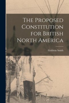 The Proposed Constitution for British North America [microform] - Smith, Goldwin