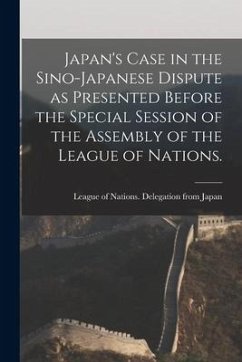 Japan's Case in the Sino-Japanese Dispute as Presented Before the Special Session of the Assembly of the League of Nations.