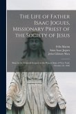 The Life of Father Isaac Jogues, Missionary Priest of the Society of Jesus [microform]: Slain by the Mohawk Iroquois in the Present State of New York,