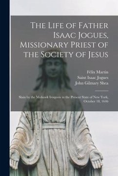 The Life of Father Isaac Jogues, Missionary Priest of the Society of Jesus [microform]: Slain by the Mohawk Iroquois in the Present State of New York, - Martin, Félix; Shea, John Gilmary