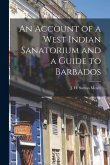 An Account of a West Indian Sanatorium and a Guide to Barbados [electronic Resource]