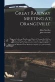 Great Railway Meeting at Orangeville [microform]: Convened by Joseph Patullo, Esq., Mayor of Orangeville, Held on Friday, 7th September, 1877, to Cons