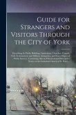 Guide for Strangers and Visitors Through the City of York: Describing Its Public Buildings, Institutions, Churches, Chapels, Civil, Ecclesiastical, an