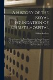 A History of the Royal Foundation of Christ's Hospital: With an Acount of the Plan of Education, the Internal Economy of the Institution, and Memoirs