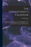 The Lepidopterist's Calendar: Giving the Time of Appearance of the British Lepidoptera, as Far as They Are Known in the Imago, Larva, and Pupa State