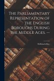 The Parliamentary Representation of the English Boroughs During the Middle Ages. --