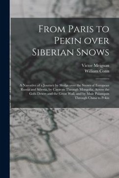 From Paris to Pekin Over Siberian Snows: a Narrative of a Journey by Sledge Over the Snows of European Russia and Siberia, by Caravan Through Mongolia - Meignan, Victor; Conn, William