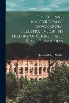 The Life and Martyrdom of Savonarola, Illustrative of the History of Church and State Connexion; v. 2 - Madden, Richard Robert