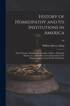 History of Homeopathy and Its Institutions in America; Their Founders, Benefactors, Faculties, Officers, Hospitals, Alumni, Etc., With a Record of Ach - King, William Harvey