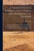 A Narrative of a Journey Into Persia, and Residence at Teheran: Containing a Descriptive Itinerary From Constantinople to the Persian Capital; Also a