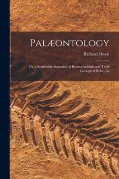 Palæontology: or, a Systematic Summary of Extinct Animals and Their Geological Relations - Owen, Richard