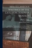 Miscellaneous Writings of the Late Hon. Joseph P. Bradley: ... and a Review of His "judicial Record," by William Draper Lewis ... and an Account of Hi