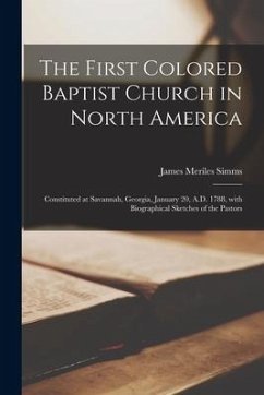 The First Colored Baptist Church in North America: Constituted at Savannah, Georgia, January 20, A.D. 1788, With Biographical Sketches of the Pastors - Simms, James Meriles