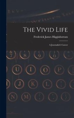 The Vivid Life: a Journalist's Career - Higginbottom, Frederick James