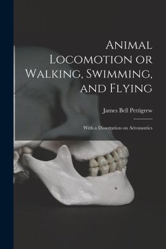 Animal Locomotion or Walking, Swimming, and Flying: With a Dissertation on Aëronautics - Pettigrew, James Bell