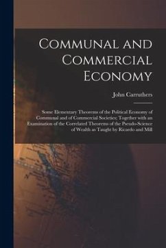 Communal and Commercial Economy: Some Elementary Theorems of the Political Economy of Communal and of Commercial Societies; Together With an Examinati - Carruthers, John