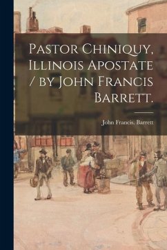 Pastor Chiniquy, Illinois Apostate / by John Francis Barrett. - Barrett, John Francis