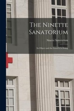 The Ninette Sanatorium [microform]: Its Object and the Good It is Doing
