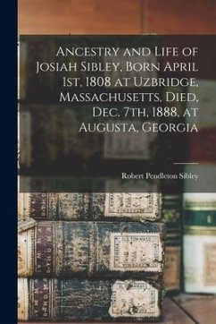 Ancestry and Life of Josiah Sibley, Born April 1st, 1808 at Uzbridge, Massachusetts, Died, Dec. 7th, 1888, at Augusta, Georgia - Sibley, Robert Pendleton