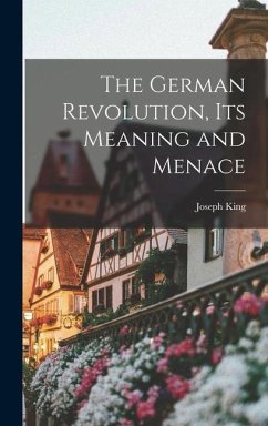 The German Revolution, Its Meaning and Menace - King, Joseph