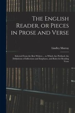 The English Reader, or Pieces in Prose and Verse; Selected From the Best Writers ... to Which Are Prefixed, the Definitions of Inflections and Emphase - Murray, Lindley