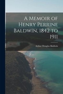 A Memoir of Henry Perrine Baldwin, 1842 to 1911 - Baldwin, Arthur Douglas