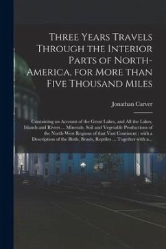 Three Years Travels Through the Interior Parts of North-America, for More Than Five Thousand Miles [microform]: Containing an Account of the Great Lak - Carver, Jonathan