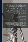 The Life of Eliza Sowers, Together With a Full Account of the Trials of Dr. Henry Chauncey, Dr. William Armstrong and William Nixon: for the Murder of