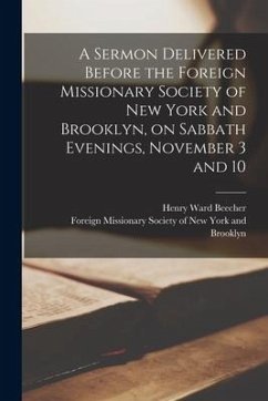A Sermon Delivered Before the Foreign Missionary Society of New York and Brooklyn, on Sabbath Evenings, November 3 and 10 - Beecher, Henry Ward