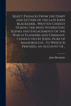Select Passages From the Diary and Letters of the Late John Blackader... Written Chiefly During the Most Interesting Scenes and Engagements of the War - Blackader, John