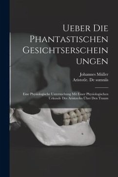 Ueber Die Phantastischen Gesichtserscheinungen: Eine Physiologische Untersuchung Mit Einer Physiologischen Urkunde Des Aristoteles Über Den Traum - Müller, Johannes